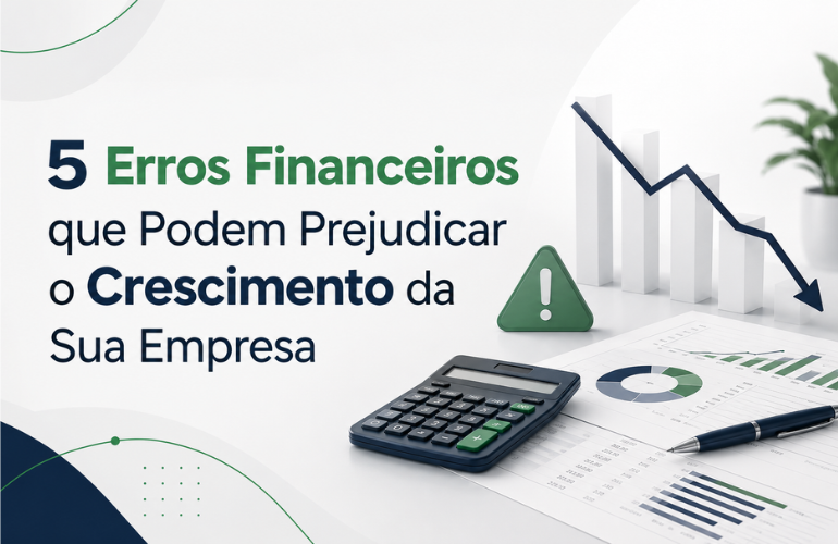 5 Erros Financeiros que Podem Prejudicar o Crescimento da Sua Empresa